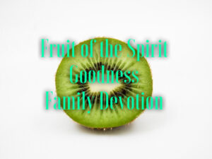 family devotion based on the fruit of the spirit goodness